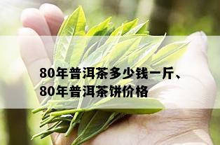 80年普洱茶多少钱一斤、80年普洱茶饼价格