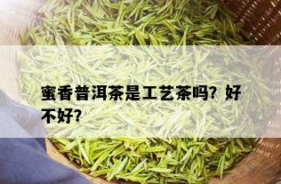 蜜香普洱茶是工艺茶吗？好不好？