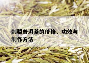 刺梨普洱茶的价格、功效与制作方法