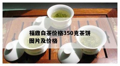 福鼎白茶价格350克茶饼图片及价格