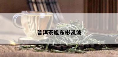 普洱茶旭东彬凯波