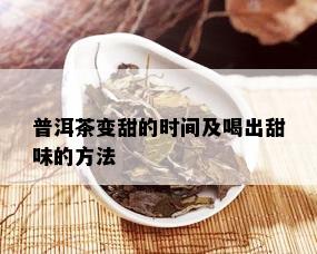 普洱茶变甜的时间及喝出甜味的方法