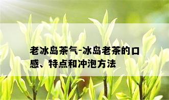 老冰岛茶气-冰岛老茶的口感、特点和冲泡方法