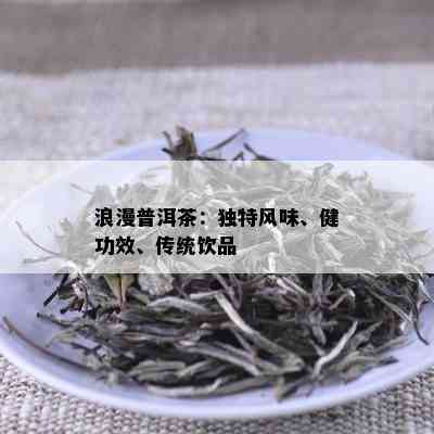 浪漫普洱茶：独特风味、健功效、传统饮品