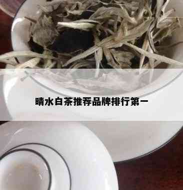 晴水白茶推荐品牌排行之一