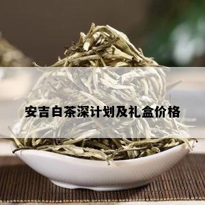 安吉白茶深计划及礼盒价格