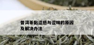 普洱茶黏涩感与涩味的原因及解决办法