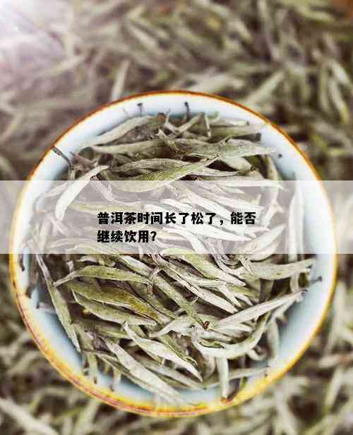 普洱茶时间长了松了，能否继续饮用？