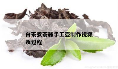 白茶煮茶器手工壶制作视频及过程