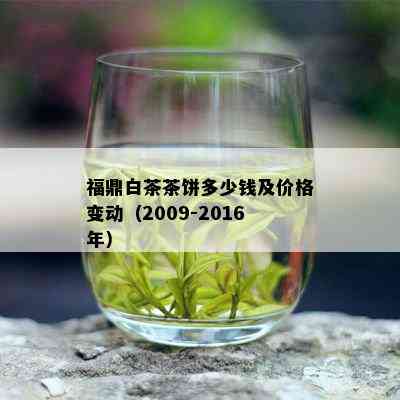 福鼎白茶茶饼多少钱及价格变动（2009-2016年）