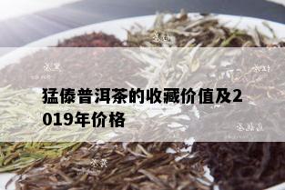 猛傣普洱茶的收藏价值及2019年价格