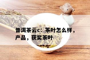 普洱茶云c：茶叶怎么样，产品，获奖茶叶