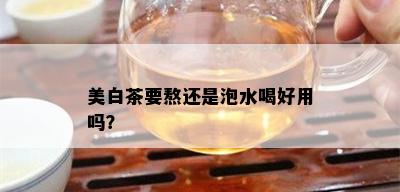 美白茶要熬还是泡水喝好用吗？