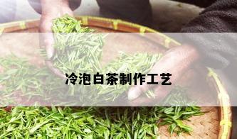 冷泡白茶制作工艺