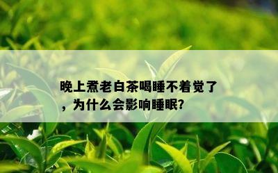 晚上煮老白茶喝睡不着觉了，为什么会影响睡眠？