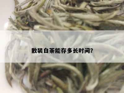 散装白茶能存多长时间？