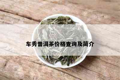 车秀普洱茶价格查询及简介