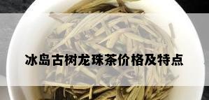 冰岛古树龙珠茶价格及特点