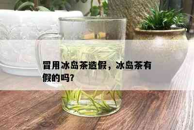 冒用冰岛茶造假，冰岛茶有假的吗？