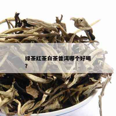 绿茶红茶白茶普洱哪个好喝？