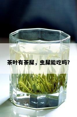 茶叶有茶屎，虫屎能吃吗？