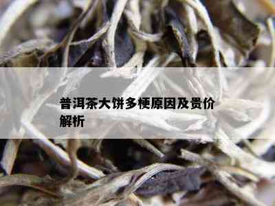 普洱茶大饼多梗原因及贵价解析