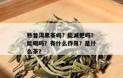 熟普洱黑茶吗？能减肥吗？能喝吗？有什么作用？是什么茶？