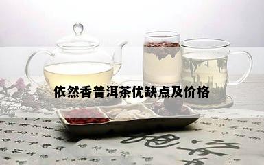 依然香普洱茶优缺点及价格