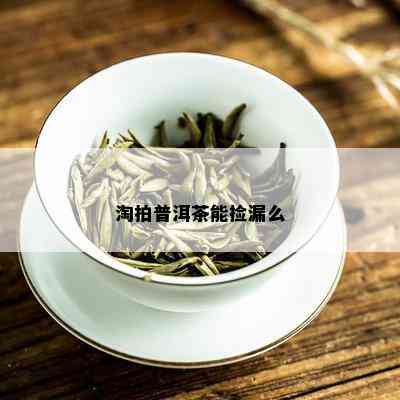 淘拍普洱茶能捡漏么