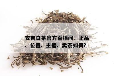 安吉白茶官方直播间：正品、位置、主播、卖茶如何？