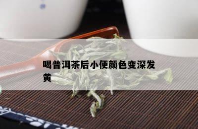 喝普洱茶后小便颜色变深发黄