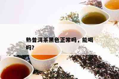 熟普洱茶黑色正常吗，能喝吗？