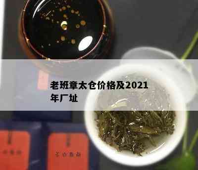 老班章太仓价格及2021年厂址