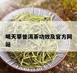 喝天草普洱茶功效及官方网站