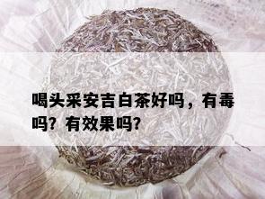 喝头采安吉白茶好吗，有吗？有效果吗？