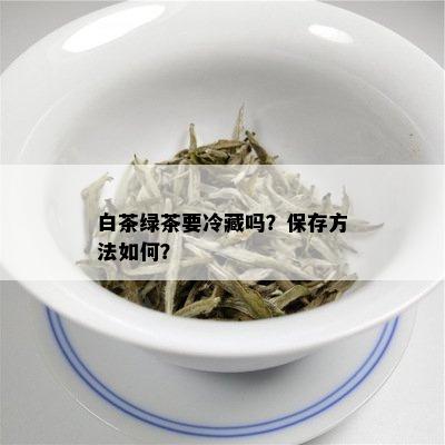 白茶绿茶要冷藏吗？保存方法如何？