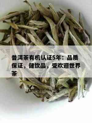 普洱茶有机认证5年：品质保证，健饮品，受欢迎世界茶