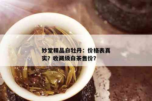 妙堂精品白牡丹：价格表真实？收藏级白茶售价？