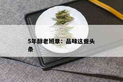 5年醇老班章：品味这些头条