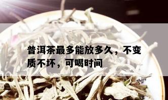 普洱茶最多能放多久，不变质不坏，可喝时间