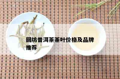 回坊普洱茶茶叶价格及品牌推荐