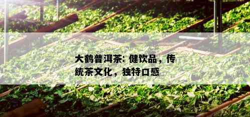 大鹤普洱茶: 健饮品，传统茶文化，独特口感