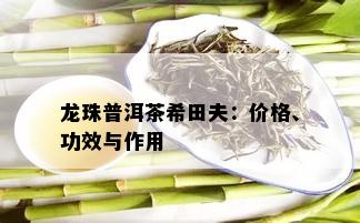 龙珠普洱茶希田夫：价格、功效与作用