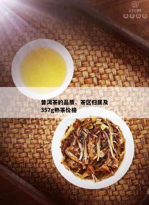 普洱茶的品质、茶区归属及357g熟茶价格