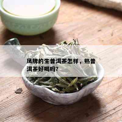 凤牌的生普洱茶怎样，熟普洱茶好喝吗？