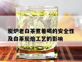 炭炉老白茶煮着喝的安全性及白茶炭焙工艺的影响