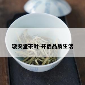 璇安堂茶叶-开启品质生活