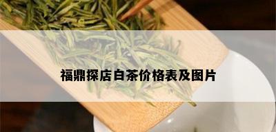 福鼎探店白茶价格表及图片