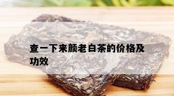 查一下来颜老白茶的价格及功效