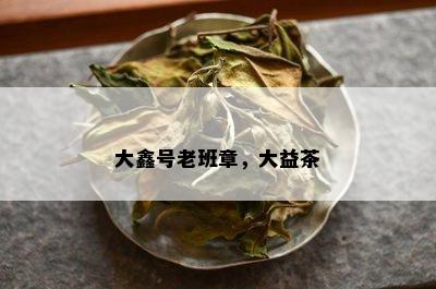 大鑫号老班章，大益茶